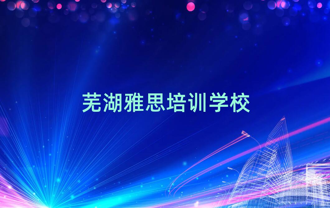 芜湖雅思培训班推荐前十名