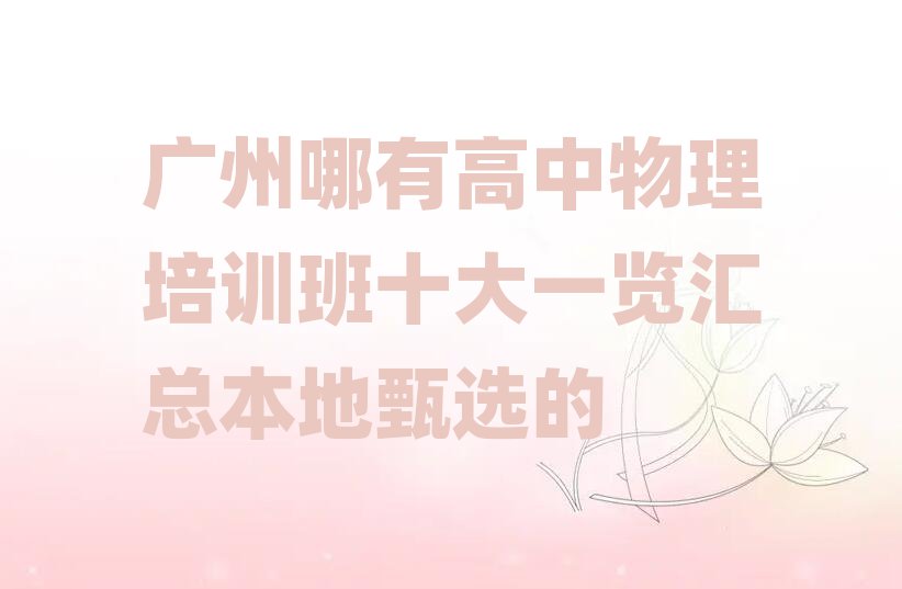 广州哪有高中物理培训班十大一览汇总本地甄选的
