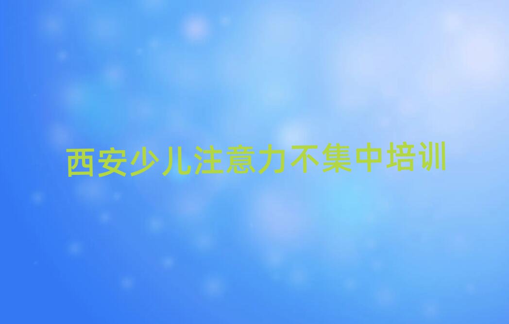 5月西安少儿注意力不集中网络培训班排名更新