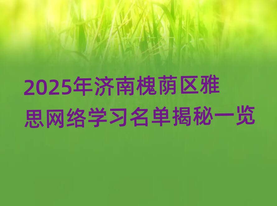 2025年济南槐荫区雅思网络学习名单揭秘一览