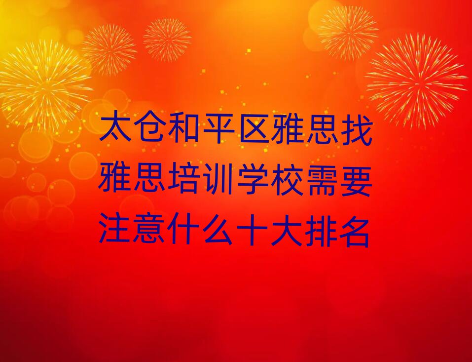 太仓和平区雅思找雅思培训学校需要注意什么十大排名