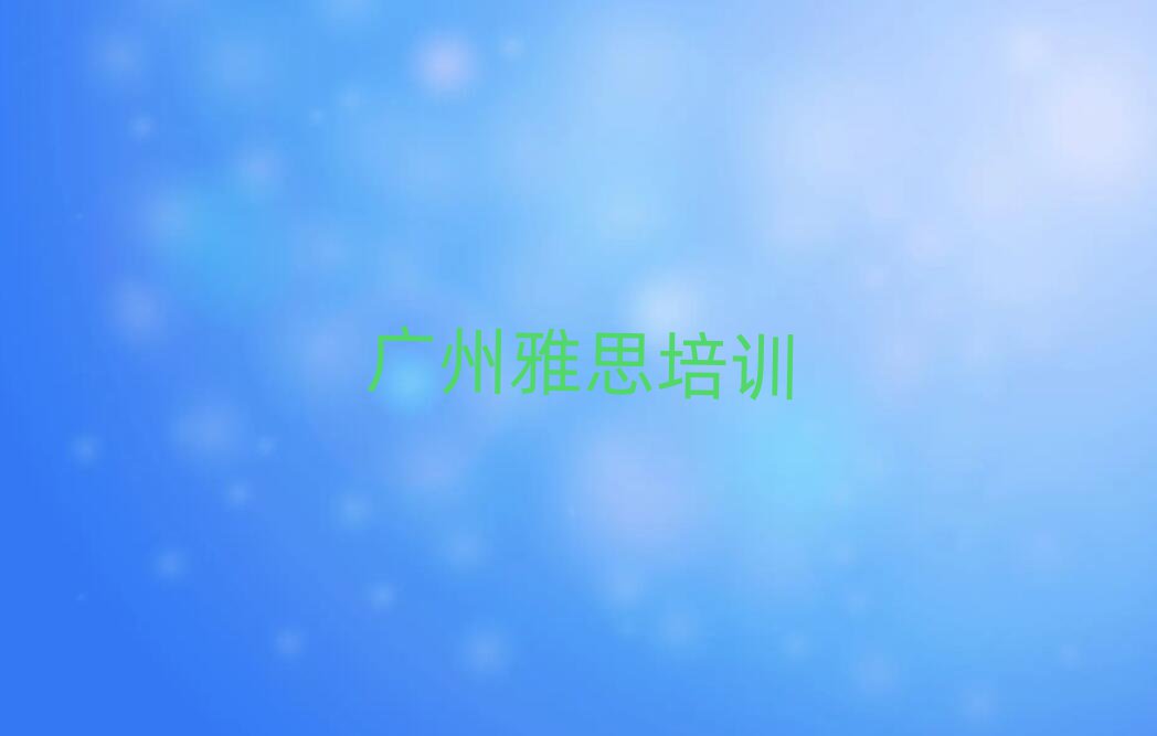 2025年广州江南中街道雅思培训学费多少钱实力排名名单