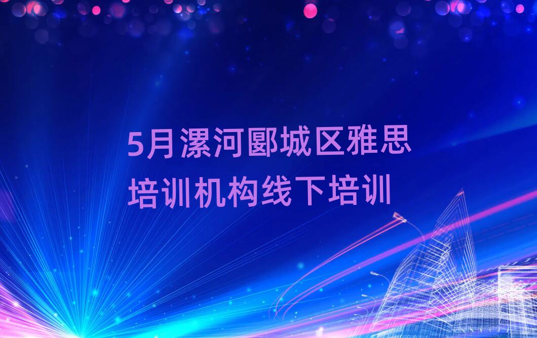 5月漯河郾城区雅思培训机构线下培训