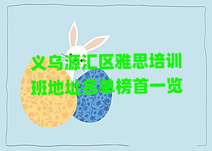义乌源汇区雅思培训班地址名单榜首一览