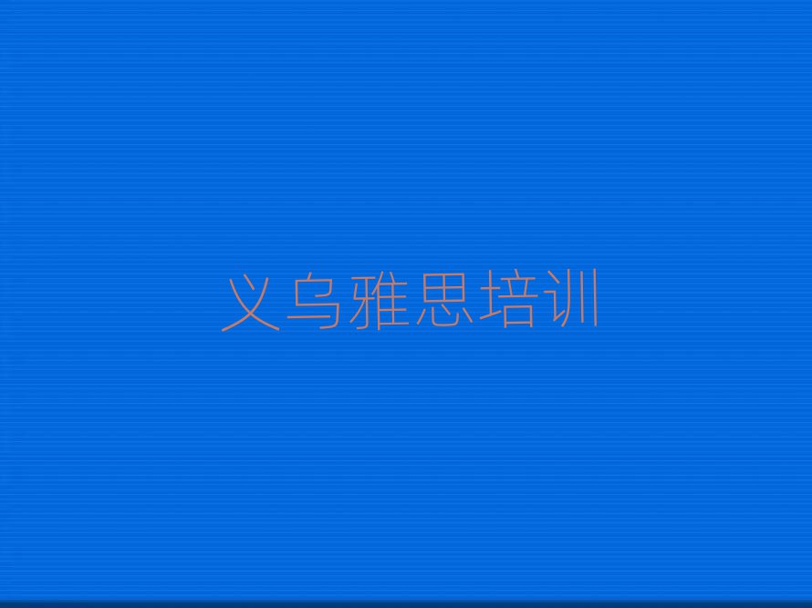 义乌源汇区雅思培训班地址名单榜首一览