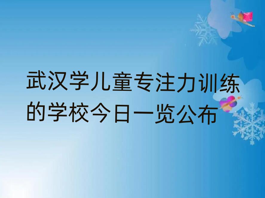 武汉学儿童专注力训练的学校今日一览公布