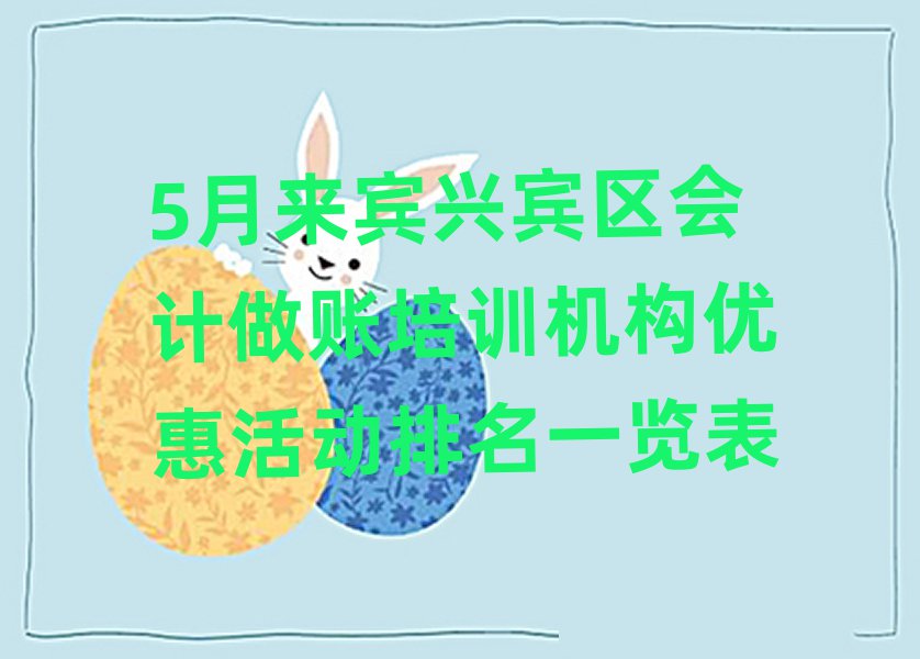 5月来宾兴宾区会计做账培训机构优惠活动排名一览表