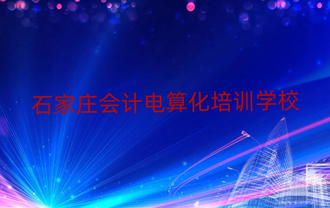 5月石家庄会计电算化培训地点排名一览表