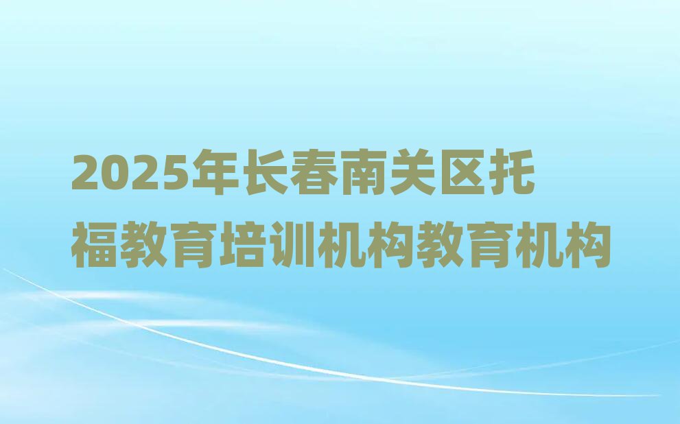 2025年长春南关区托福教育培训机构教育机构