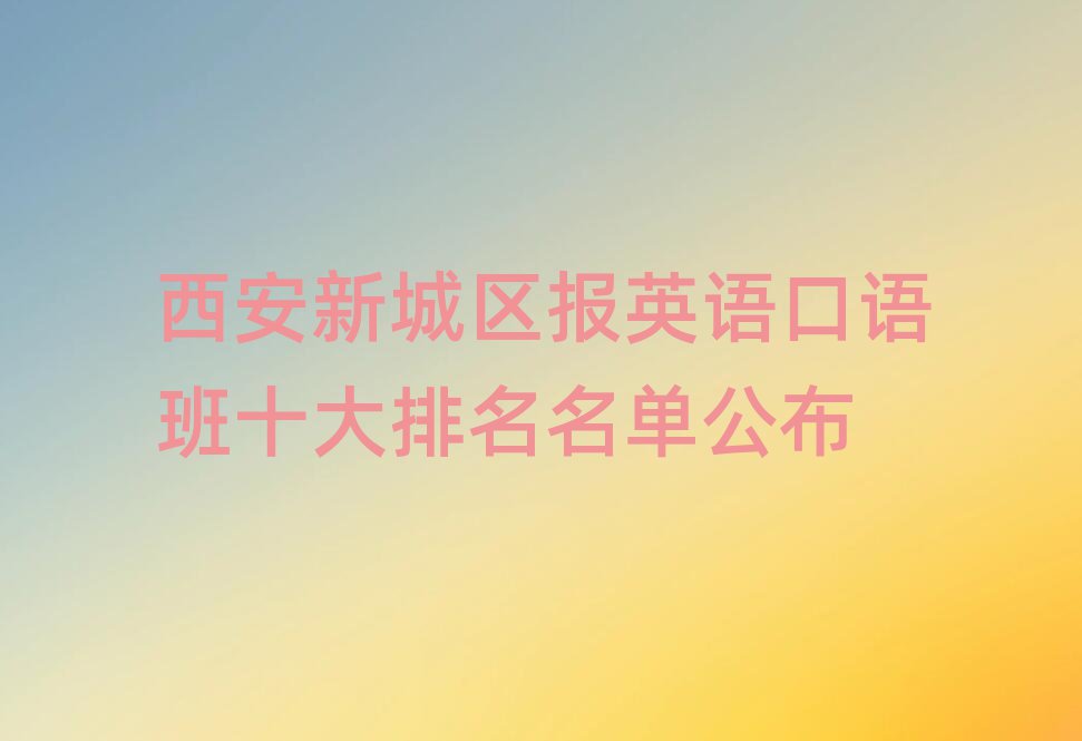 西安新城区报英语口语班十大排名名单公布