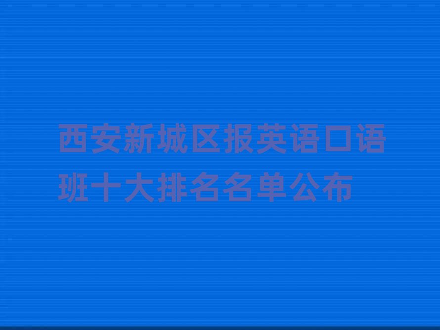 西安新城区报英语口语班十大排名名单公布
