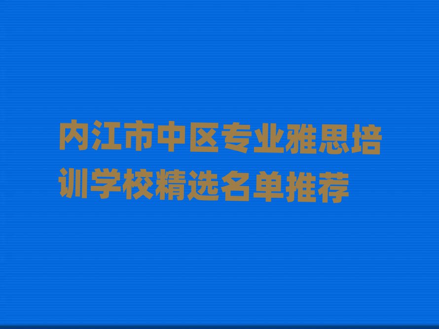 内江市中区专业雅思培训学校精选名单推荐