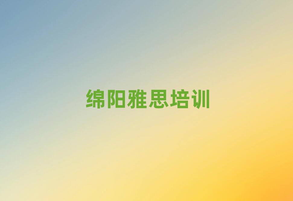 2025年绵阳涪城区雅思学雅思便宜的学校排名