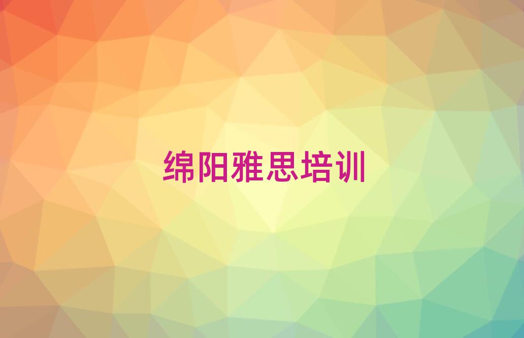 2025年绵阳涪城区雅思学雅思便宜的学校排名