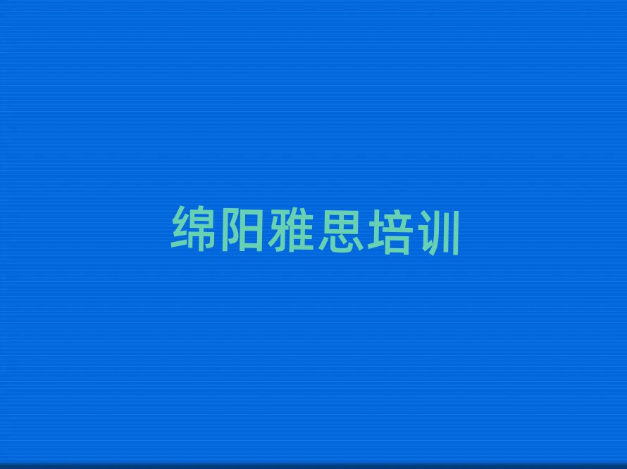 2025年绵阳涪城区雅思学雅思便宜的学校排名