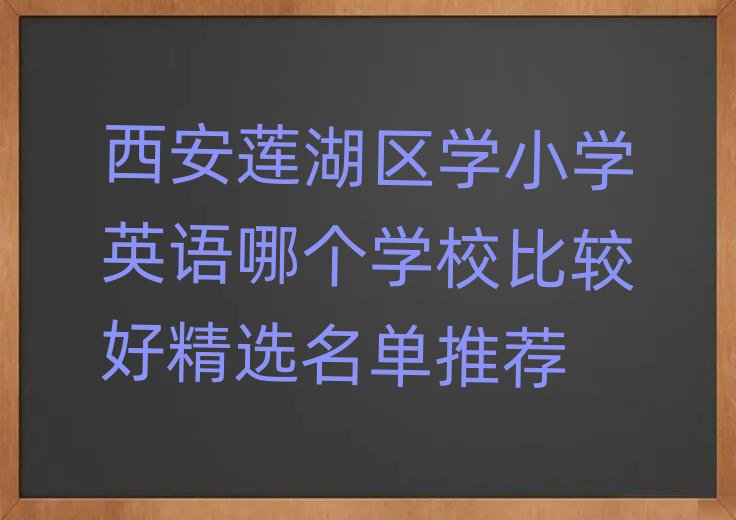 西安莲湖区学小学英语哪个学校比较好精选名单推荐