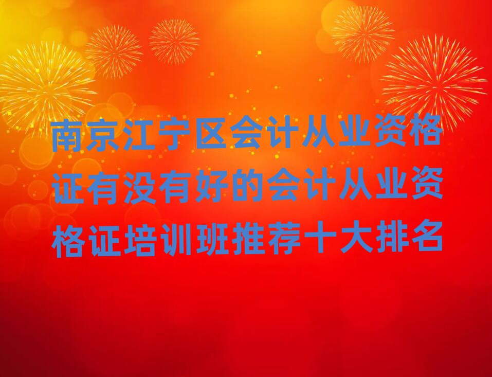 南京江宁区会计从业资格证有没有好的会计从业资格证培训班推荐十大排名