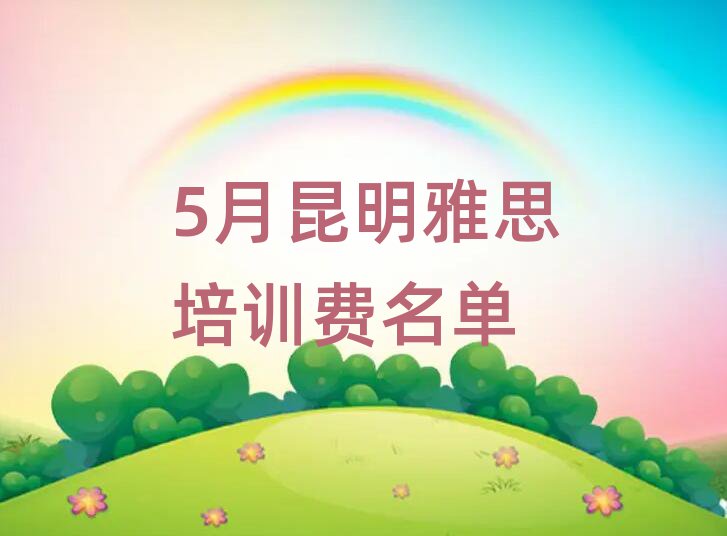 5月昆明雅思培训费名单