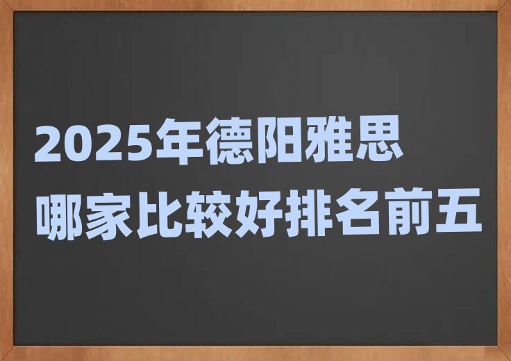 2025年德阳雅思哪家比较好排名前五