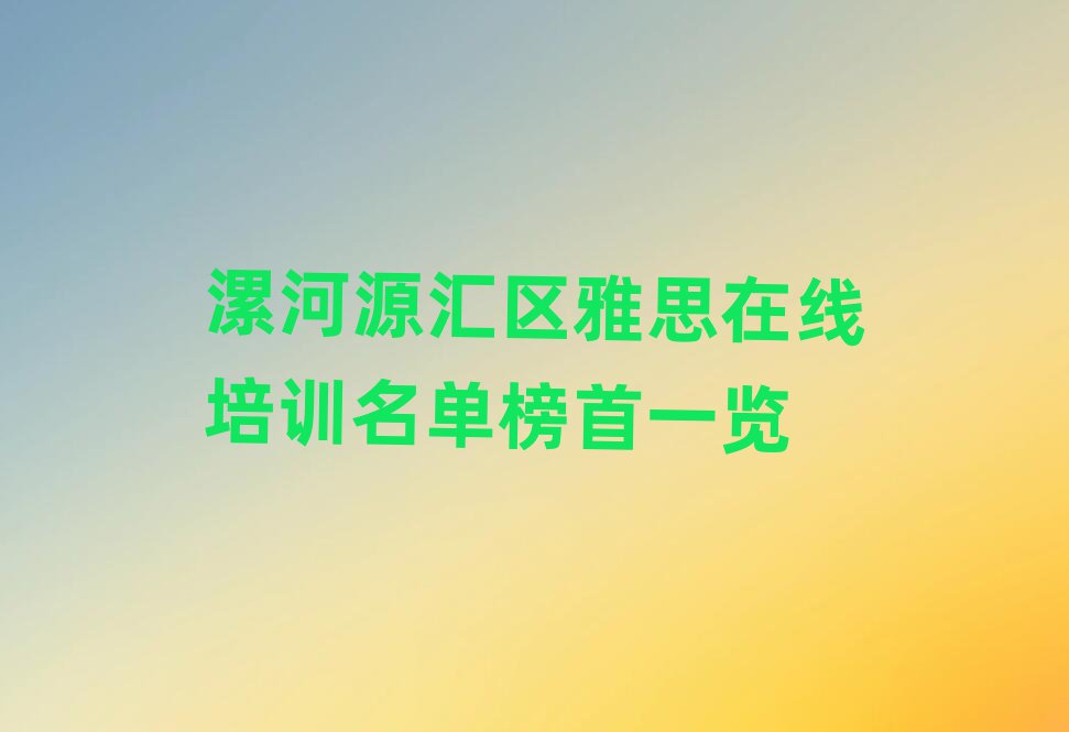 漯河源汇区雅思在线培训名单榜首一览