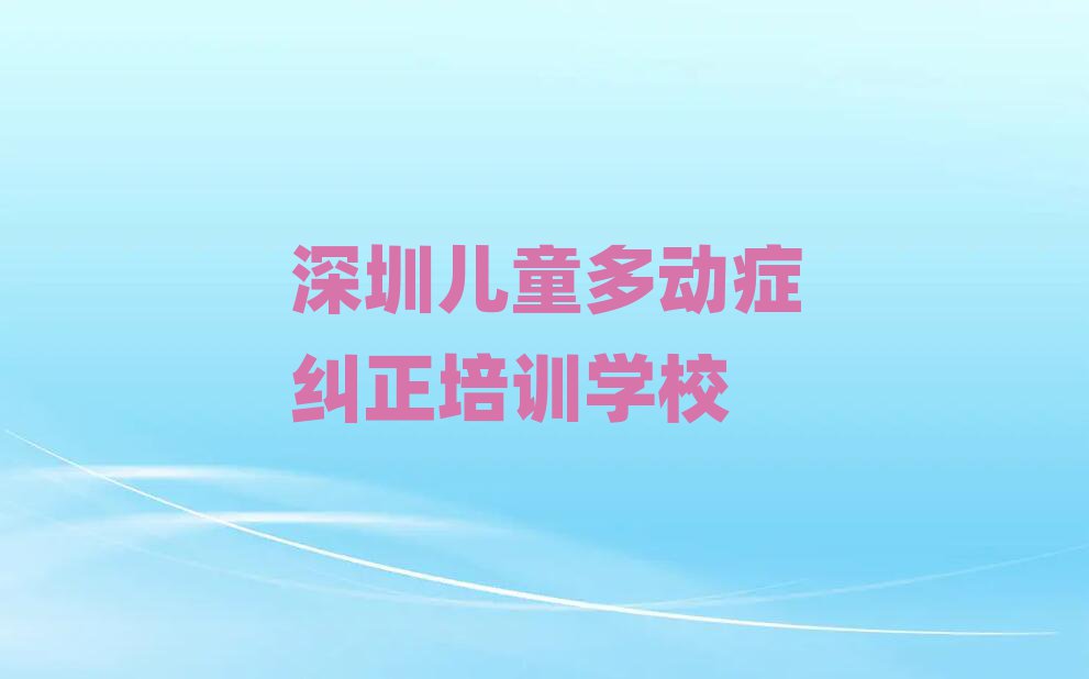 深圳教儿童多动症纠正的培训班排名榜