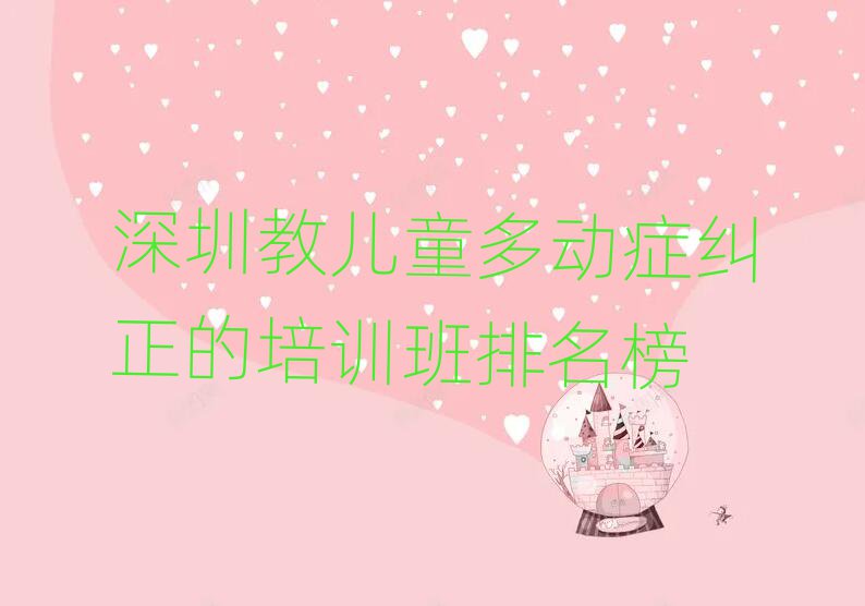 深圳教儿童多动症纠正的培训班排名榜