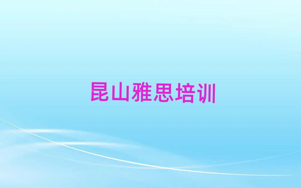 2025年昆山市正规雅思班有哪些