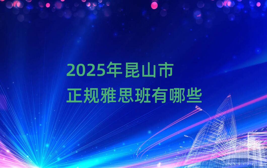 2025年昆山市正规雅思班有哪些
