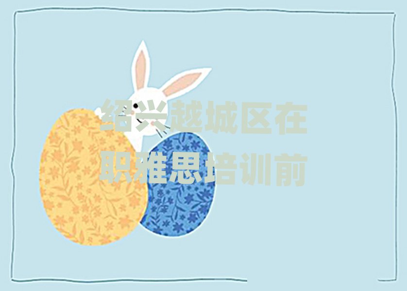 绍兴越城区在职雅思培训前
