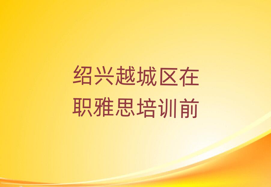 绍兴越城区在职雅思培训前