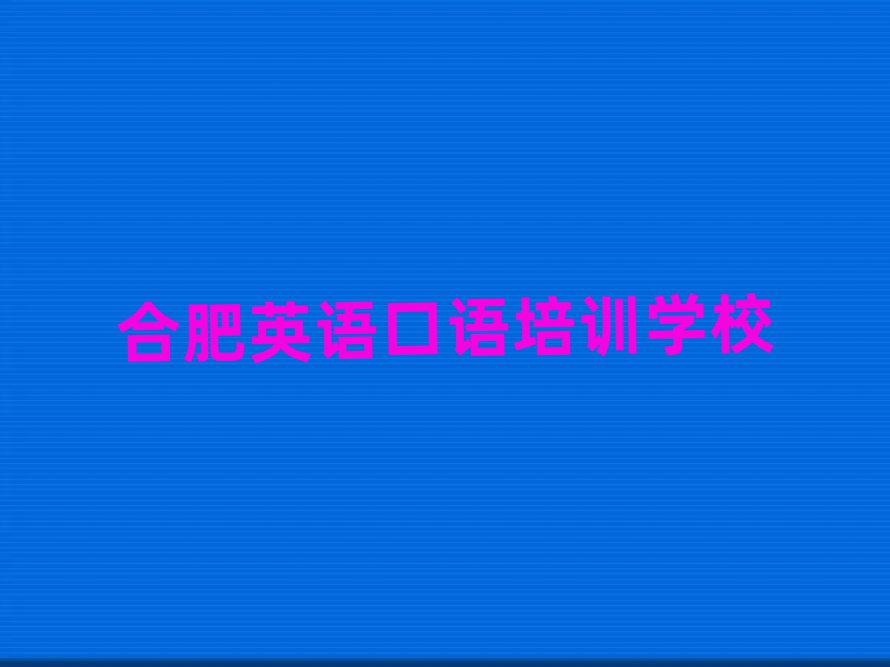 合肥瑶海区有英语口语培训班吗多少钱排名top10