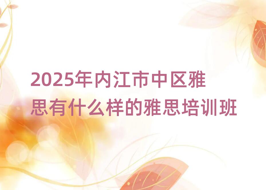 2025年内江市中区雅思有什么样的雅思培训班
