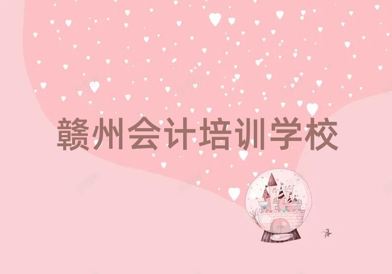 赣州章贡区多少钱会计培训班要