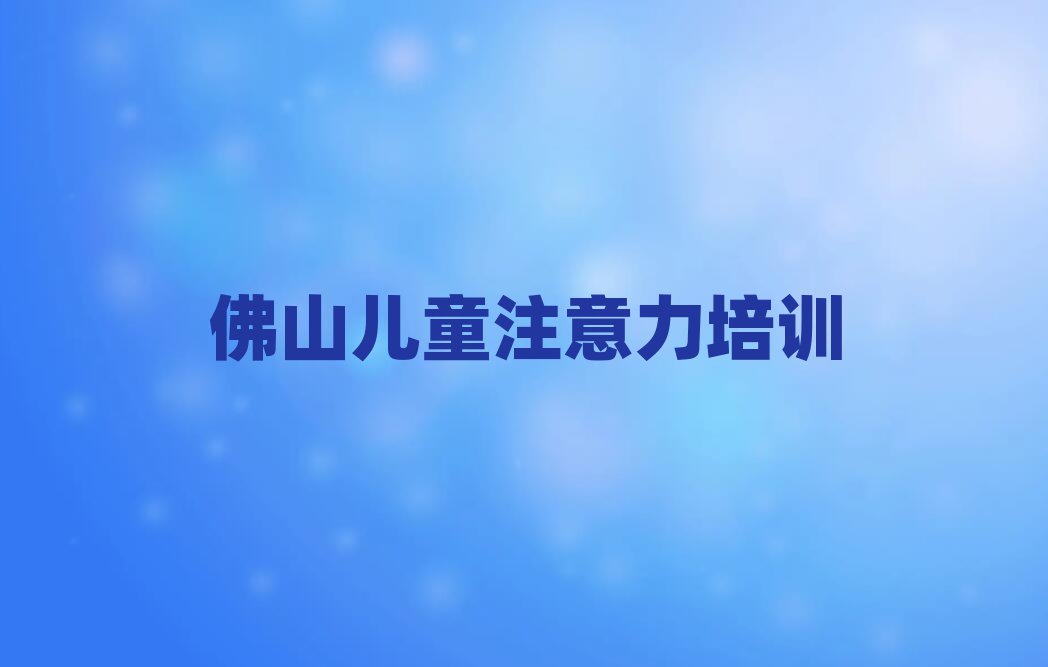 佛山哪里可以学孩子注意力训练精选名单推荐