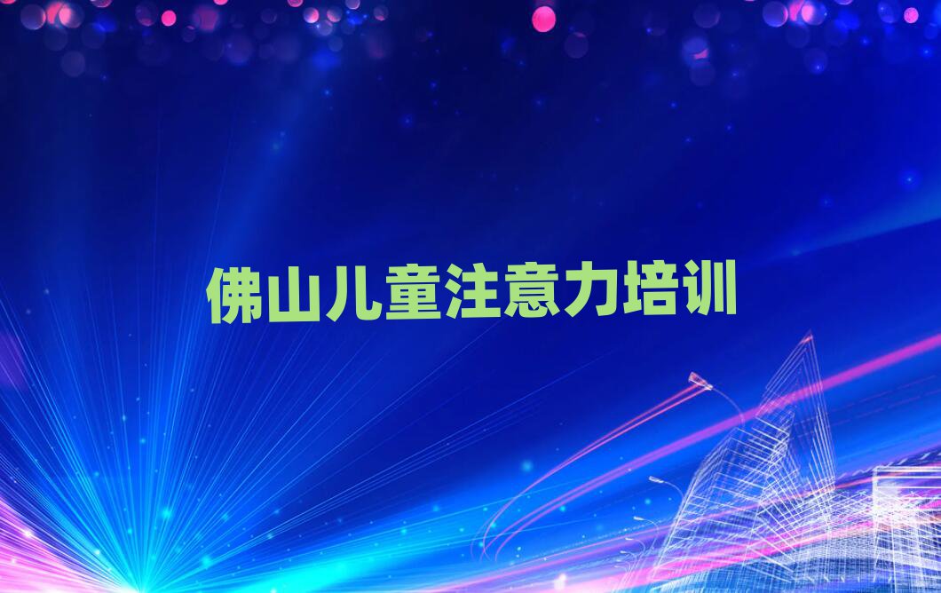 佛山哪里可以学孩子注意力训练精选名单推荐