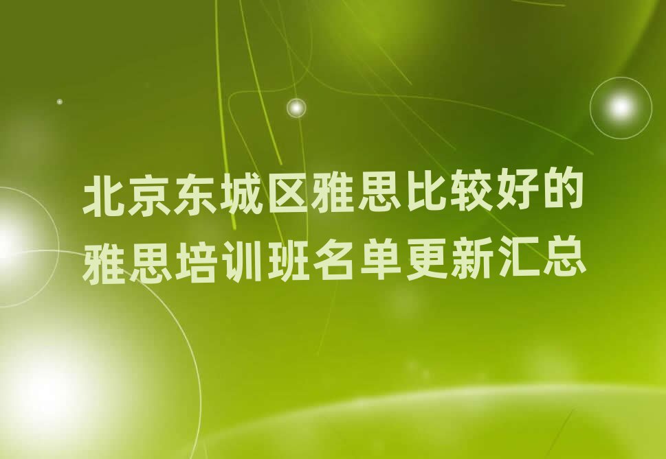 北京东城区雅思比较好的雅思培训班名单更新汇总