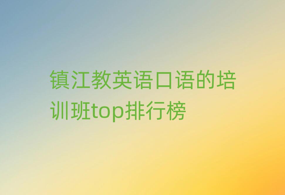 镇江教英语口语的培训班top排行榜