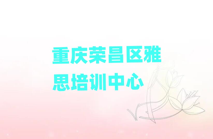 重庆荣昌区到哪里学雅思值得推荐的名单榜首一览
