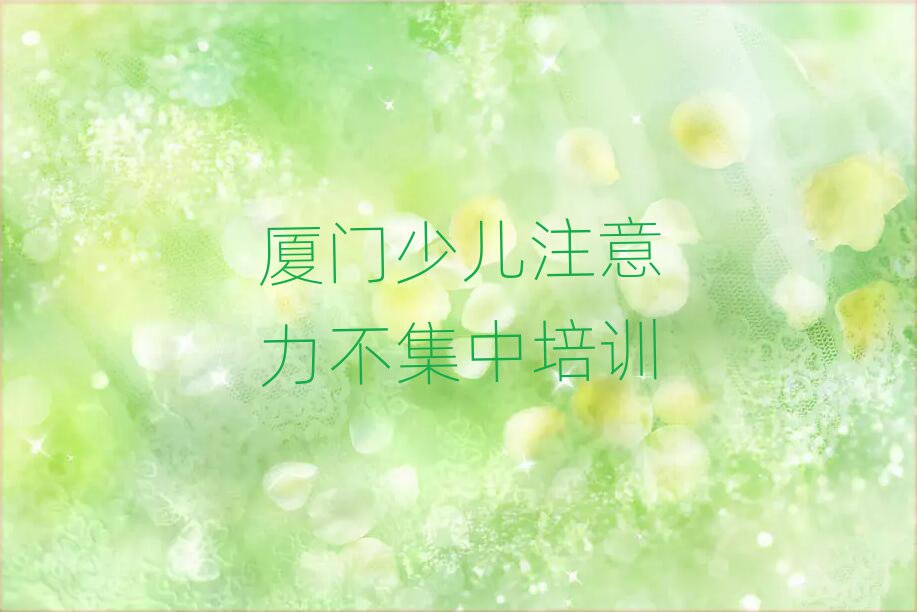 厦门思明区少儿注意力不集中厦门培训学费多少钱十大排名