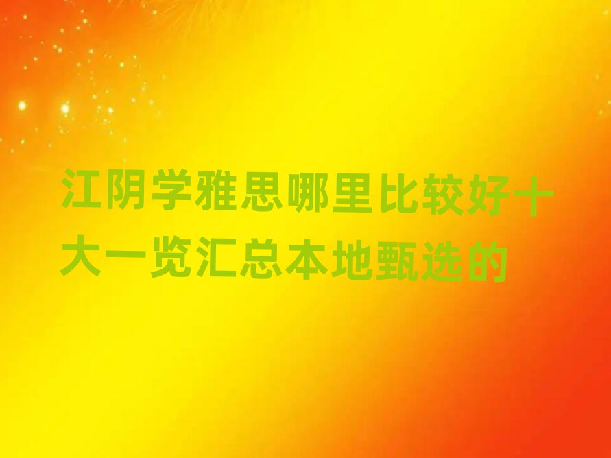 江阴学雅思哪里比较好十大一览汇总本地甄选的