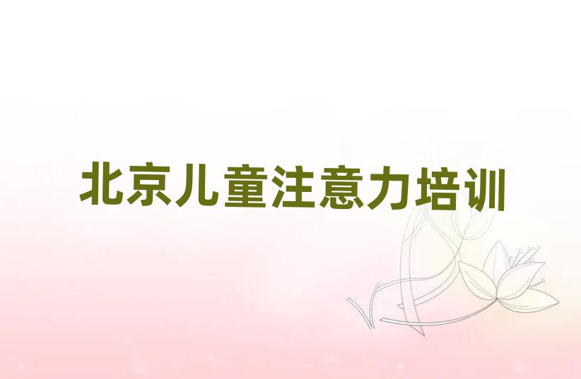 2025年北京西城区少儿注意力不集中培训一般多少钱一节课啊