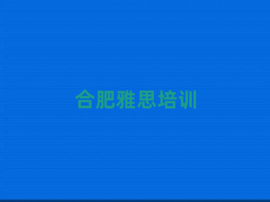 合肥蜀山区雅思培训班在哪个网站找实力排名名单