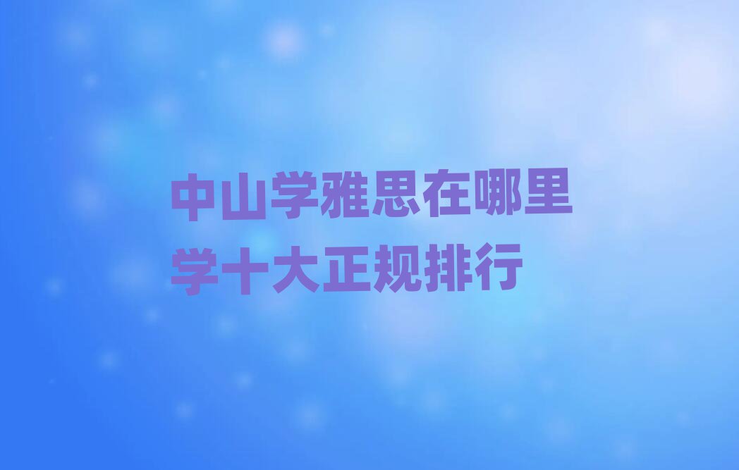 中山学雅思在哪里学十大正规排行