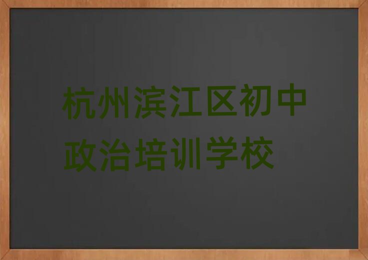 5月杭州滨江区学初中政治哪里好名单榜首一览