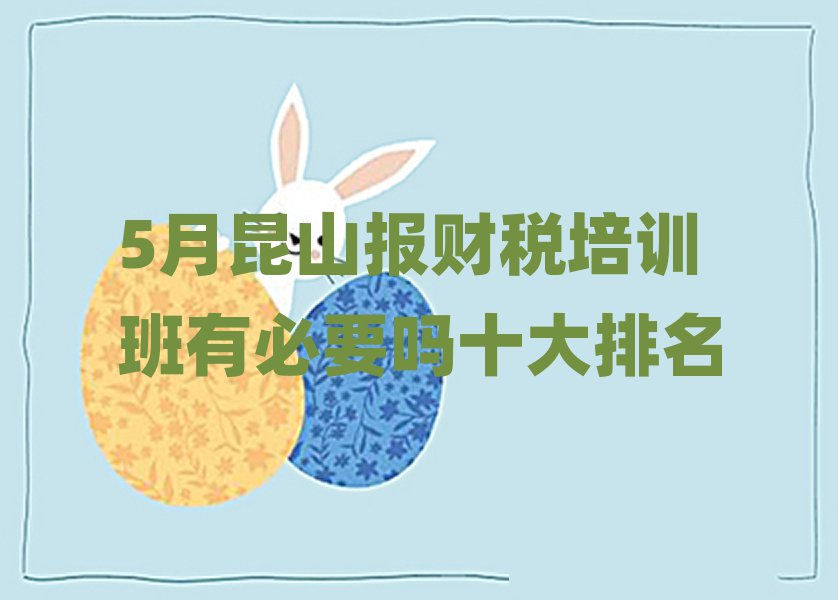 5月昆山报财税培训班有必要吗十大排名