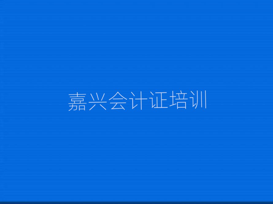 5月嘉兴南湖区会计证辅导班在线的和线下哪个好排名top10