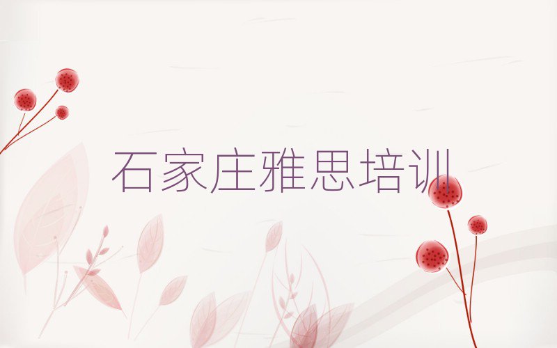 2025年石家庄学雅思哪里好十大排行