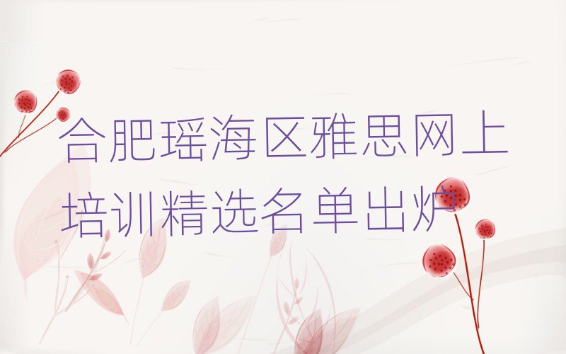 合肥瑶海区雅思网上培训精选名单出炉