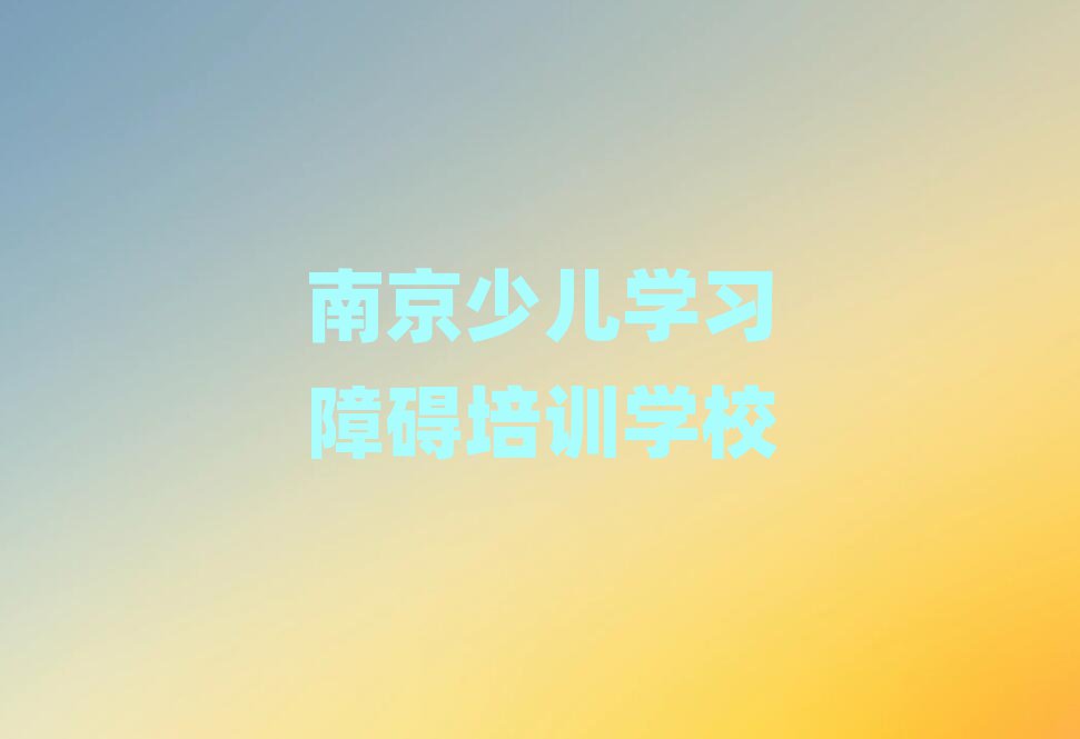 南京高淳区好点的少儿学习障碍培训学校排名