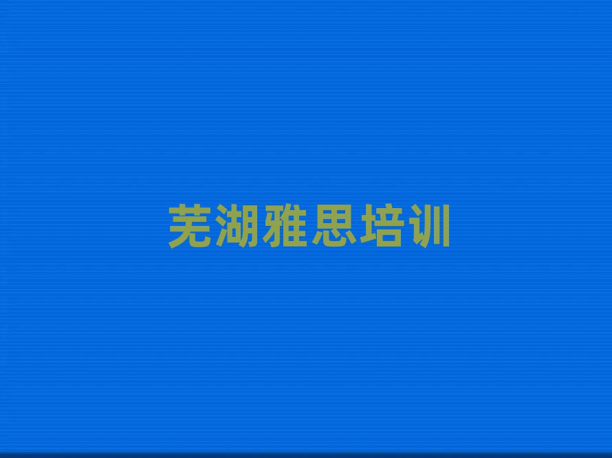 芜湖雅思培训名单榜首一览